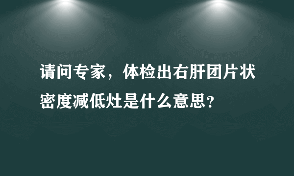 请问专家，体检出右肝团片状密度减低灶是什么意思？