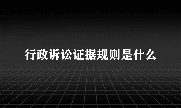 行政诉讼证据规则是什么