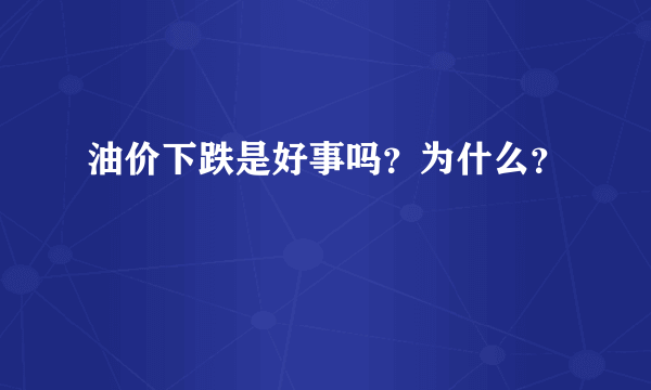 油价下跌是好事吗？为什么？