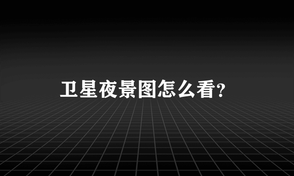 卫星夜景图怎么看？