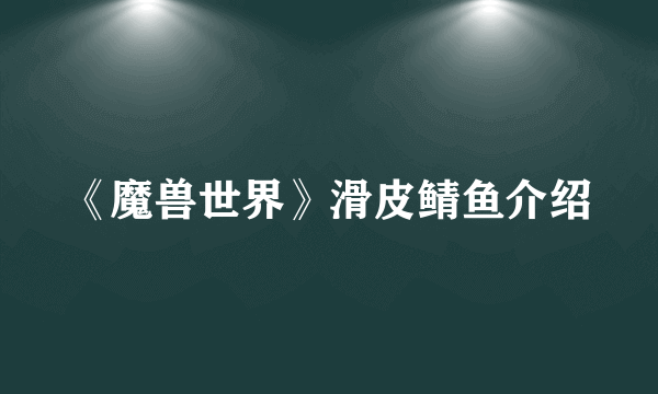 《魔兽世界》滑皮鲭鱼介绍