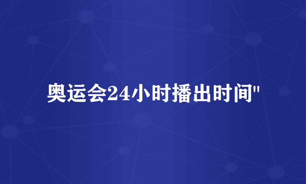 奥运会24小时播出时间