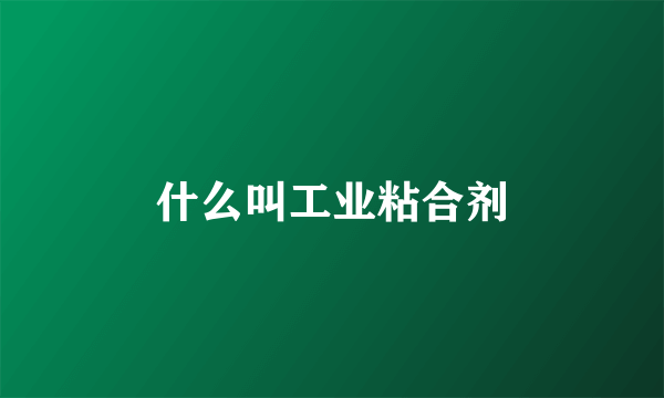 什么叫工业粘合剂