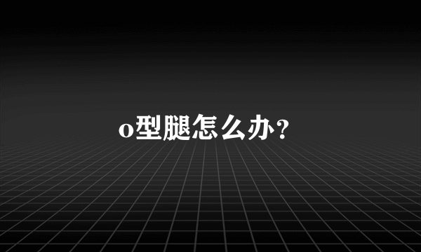 o型腿怎么办？