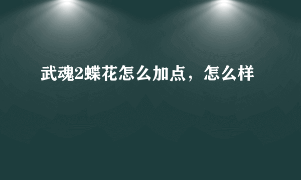 武魂2蝶花怎么加点，怎么样