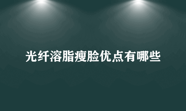 光纤溶脂瘦脸优点有哪些