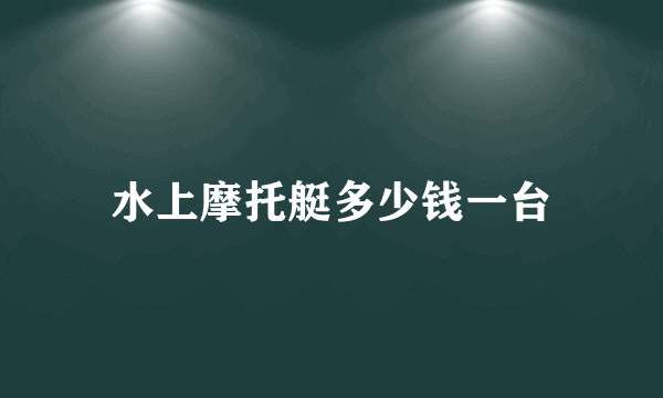 水上摩托艇多少钱一台