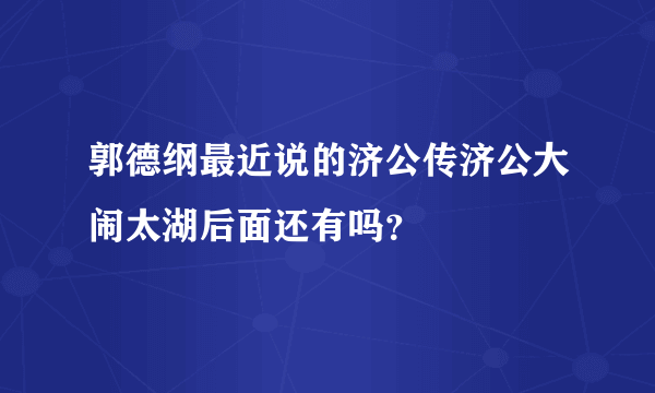 郭德纲最近说的济公传济公大闹太湖后面还有吗？