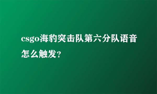 csgo海豹突击队第六分队语音怎么触发？