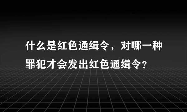 什么是红色通缉令，对哪一种罪犯才会发出红色通缉令？