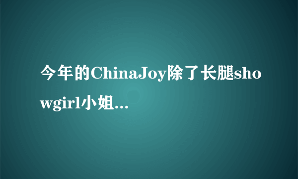 今年的ChinaJoy除了长腿showgirl小姐姐们，还有什么看点？