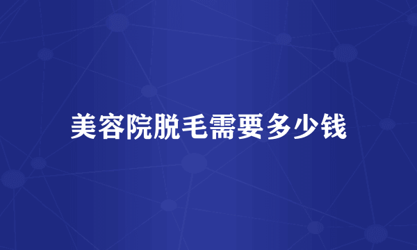 美容院脱毛需要多少钱