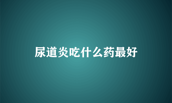 尿道炎吃什么药最好