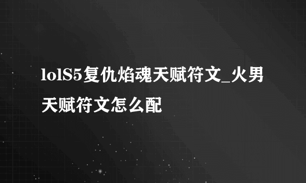 lolS5复仇焰魂天赋符文_火男天赋符文怎么配