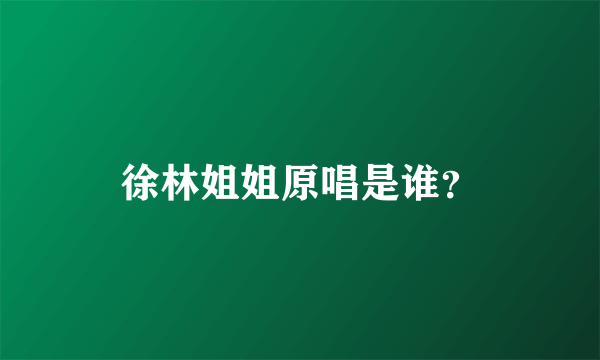 徐林姐姐原唱是谁？