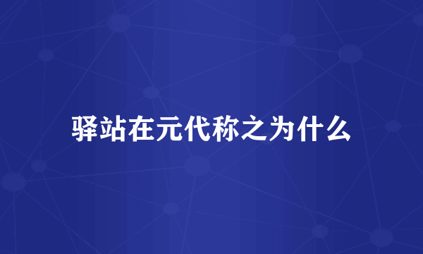 驿站在元代称之为什么