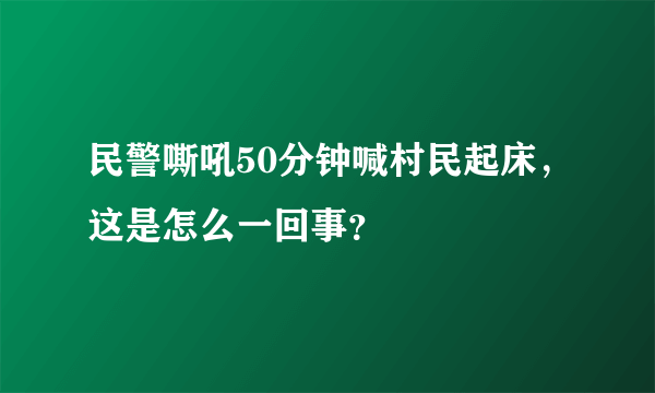 民警嘶吼50分钟喊村民起床，这是怎么一回事？
