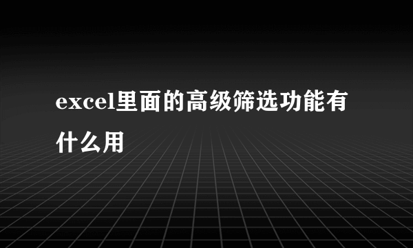 excel里面的高级筛选功能有什么用