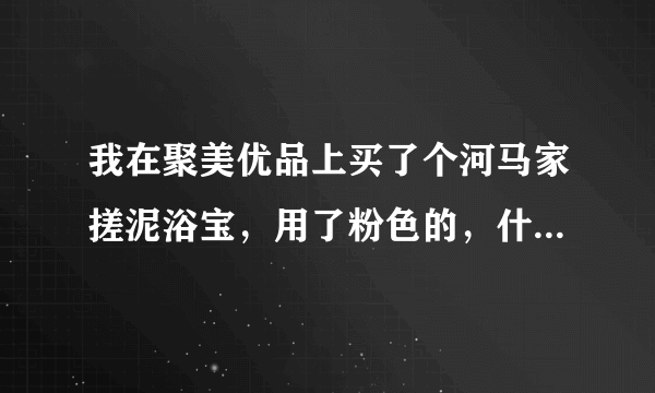 我在聚美优品上买了个河马家搓泥浴宝，用了粉色的，什么也没搓出来，怎么回事啊？
