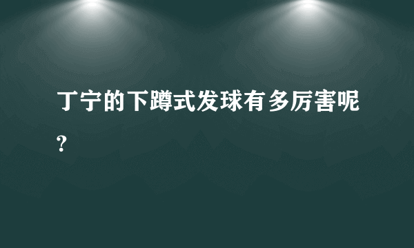 丁宁的下蹲式发球有多厉害呢？