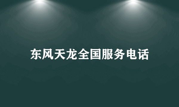 东风天龙全国服务电话