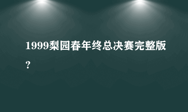 1999梨园春年终总决赛完整版？