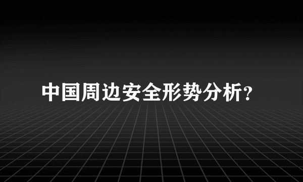 中国周边安全形势分析？
