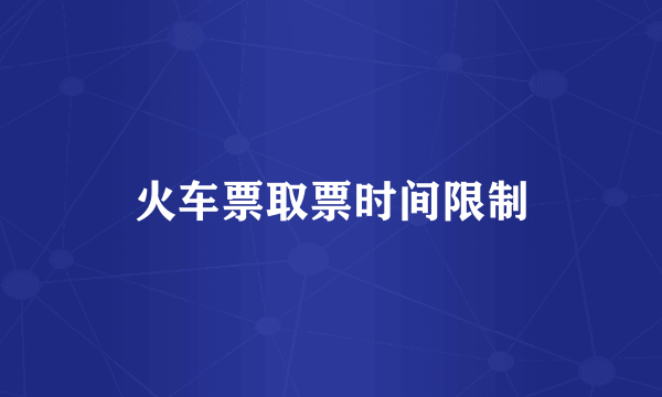 火车票取票时间限制