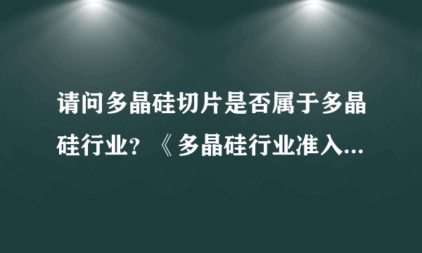 请问多晶硅切片是否属于多晶硅行业？《多晶硅行业准入条件》是否适用？