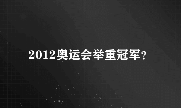 2012奥运会举重冠军？
