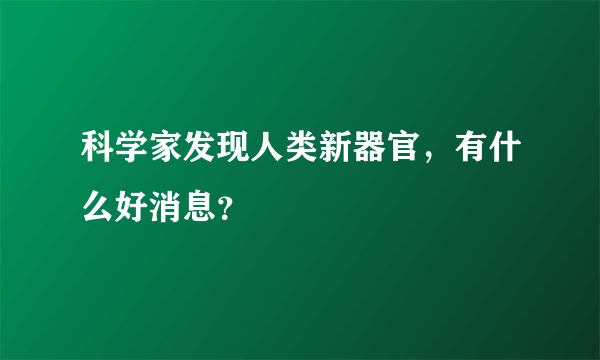科学家发现人类新器官，有什么好消息？