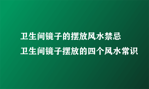 卫生间镜子的摆放风水禁忌  卫生间镜子摆放的四个风水常识
