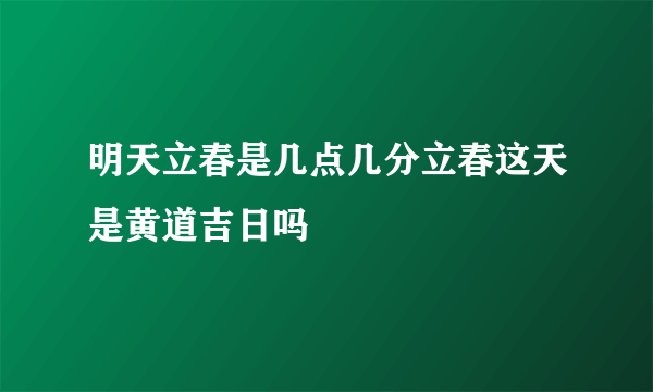 明天立春是几点几分立春这天是黄道吉日吗