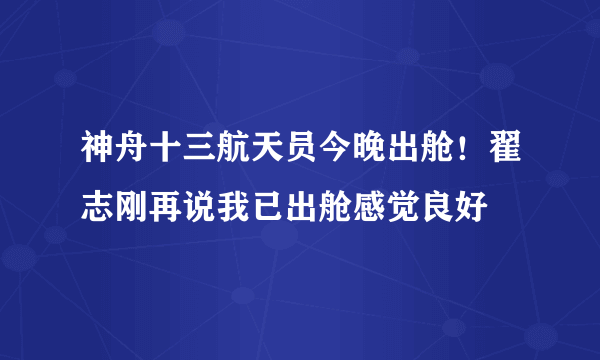 神舟十三航天员今晚出舱！翟志刚再说我已出舱感觉良好