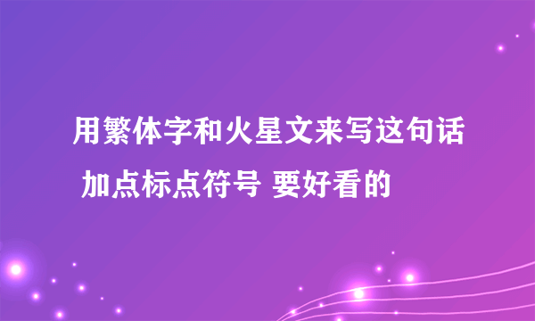用繁体字和火星文来写这句话 加点标点符号 要好看的