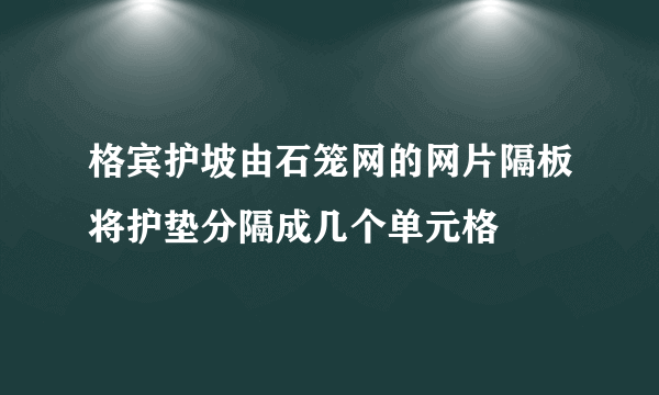 格宾护坡由石笼网的网片隔板将护垫分隔成几个单元格