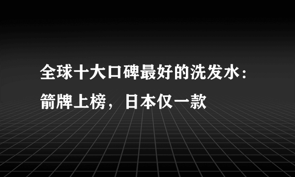 全球十大口碑最好的洗发水：箭牌上榜，日本仅一款