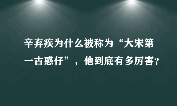辛弃疾为什么被称为“大宋第一古惑仔”，他到底有多厉害？