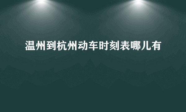 温州到杭州动车时刻表哪儿有