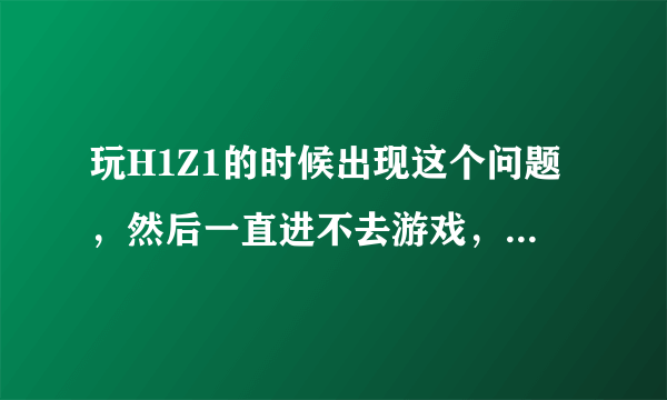 玩H1Z1的时候出现这个问题，然后一直进不去游戏，提示服务器连接中。