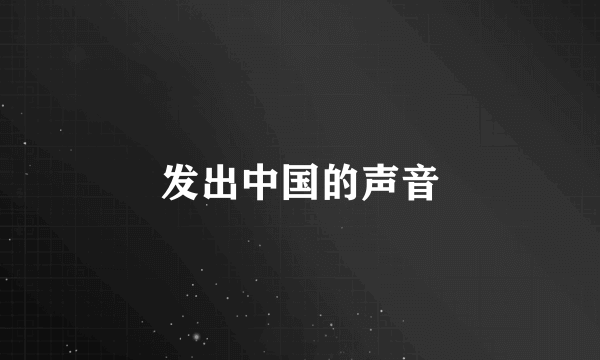 发出中国的声音