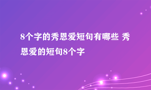 8个字的秀恩爱短句有哪些 秀恩爱的短句8个字