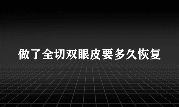 做了全切双眼皮要多久恢复