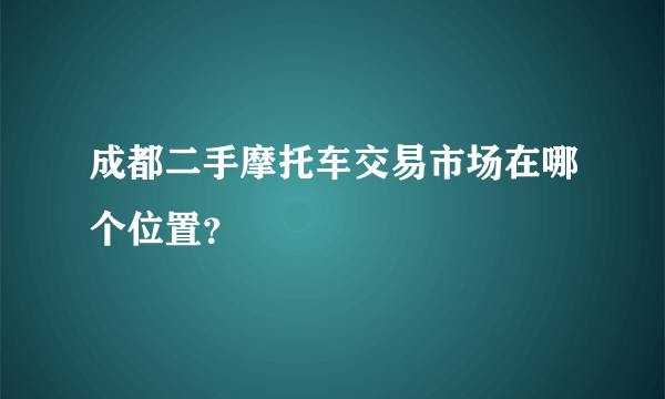成都二手摩托车交易市场在哪个位置？