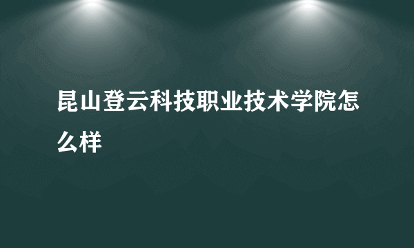 昆山登云科技职业技术学院怎么样