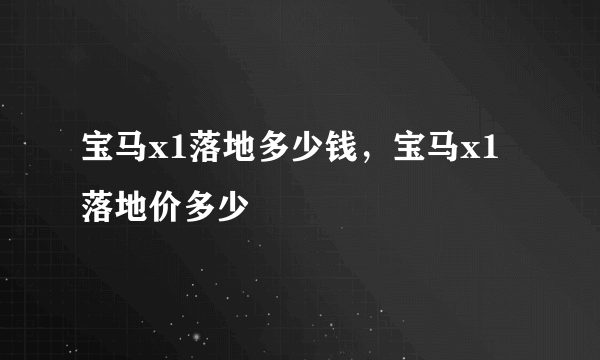宝马x1落地多少钱，宝马x1落地价多少