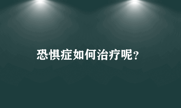 恐惧症如何治疗呢？