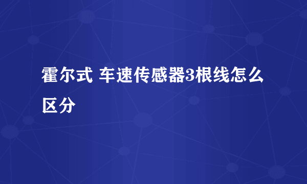 霍尔式 车速传感器3根线怎么区分