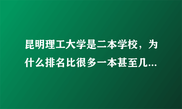 昆明理工大学是二本学校，为什么排名比很多一本甚至几个211大学靠前呢？到底昆大怎么样啊？