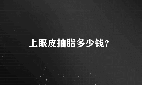 上眼皮抽脂多少钱？